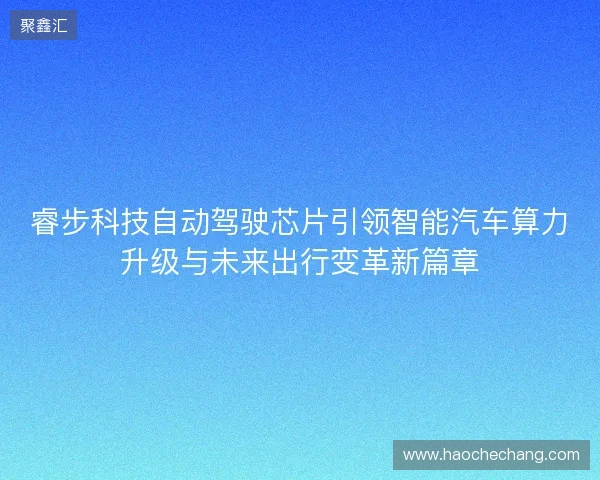 睿步科技自动驾驶芯片引领智能汽车算力升级与未来出行变革新篇章